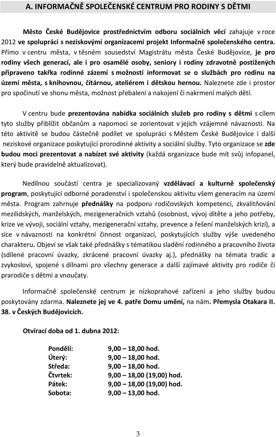 Přímo v centru města, v těsném sousedství Magistrátu města České Budějovice, je pro rodiny všech generací, ale i pro osamělé osoby, seniory i rodiny zdravotně postižených připraveno takřka rodinné