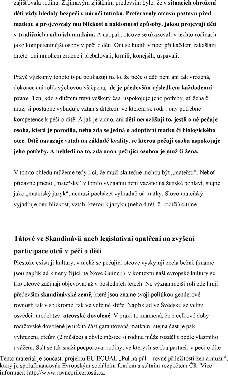 A naopak, otcové se ukazovali v těchto rodinách jako kompetentnější osoby v péči o děti. Oni se budili v noci při každém zakašlání dítěte, oni mnohem zručněji přebalovali, krmili, konejšili, uspávali.