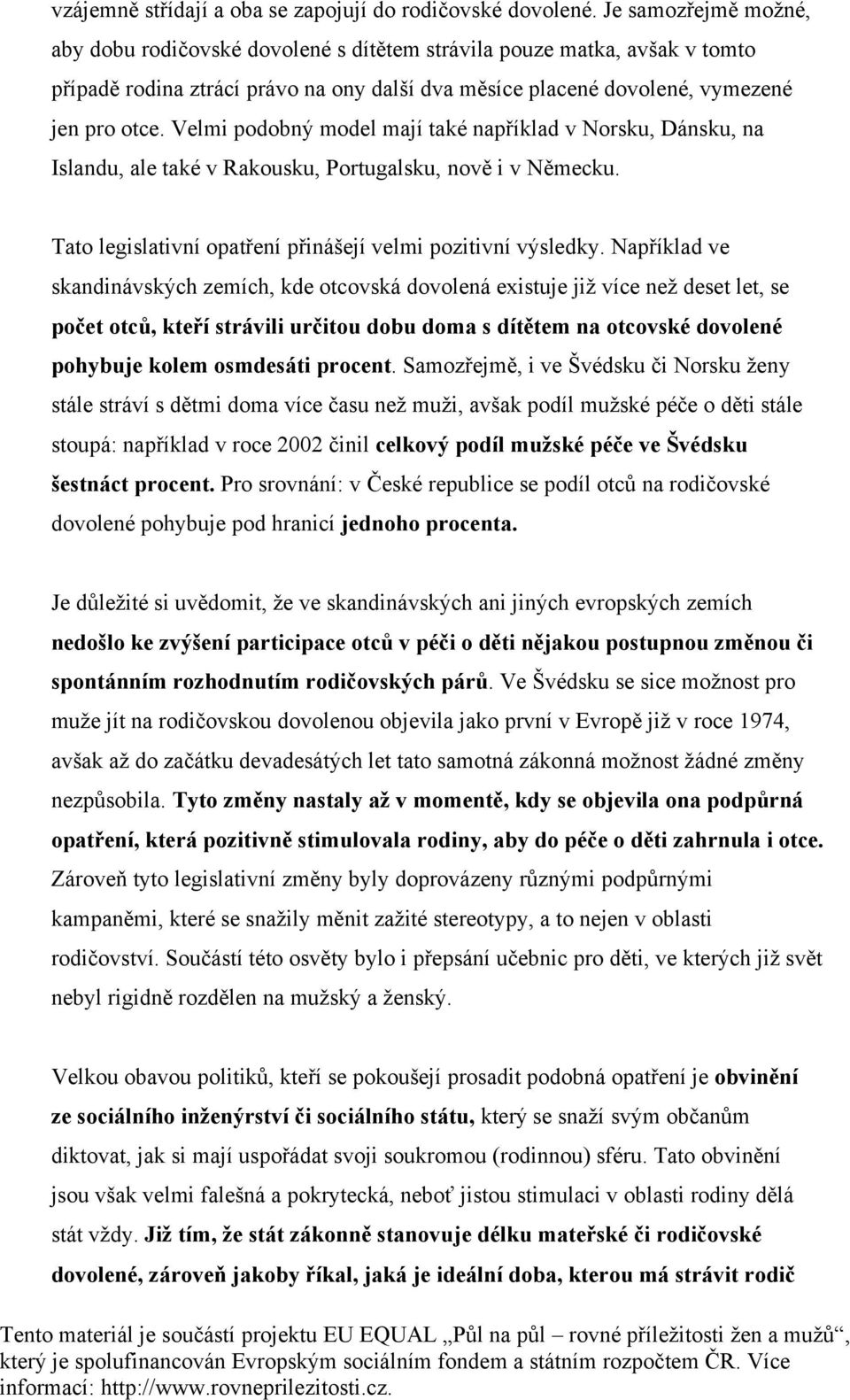 Velmi podobný model mají také například v Norsku, Dánsku, na Islandu, ale také v Rakousku, Portugalsku, nově i v Německu. Tato legislativní opatření přinášejí velmi pozitivní výsledky.