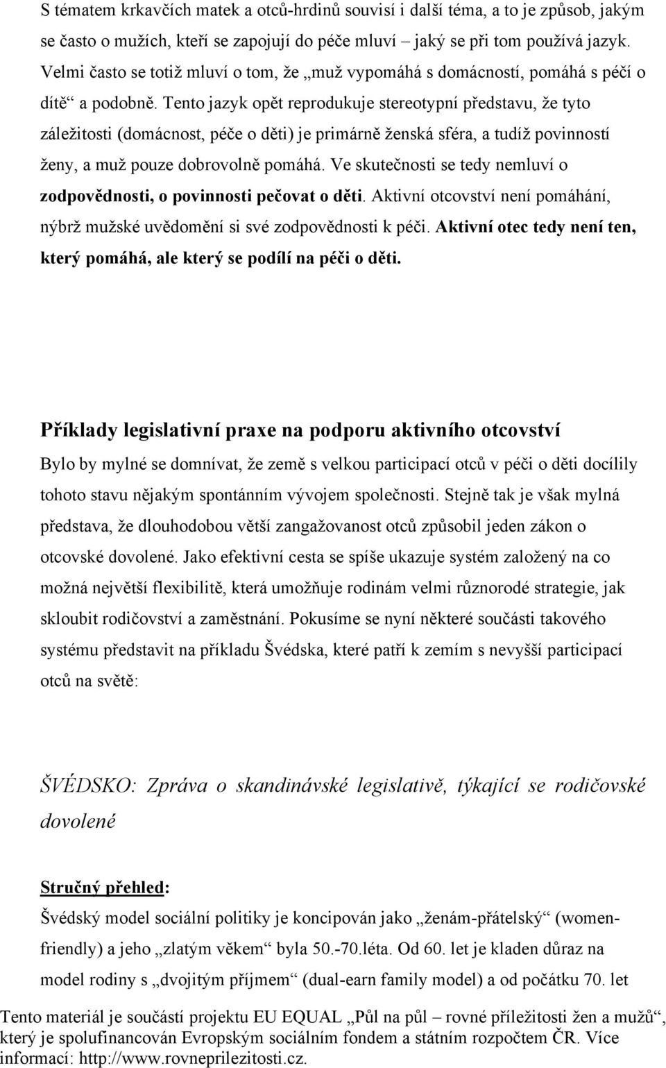 Tento jazyk opět reprodukuje stereotypní představu, že tyto záležitosti (domácnost, péče o děti) je primárně ženská sféra, a tudíž povinností ženy, a muž pouze dobrovolně pomáhá.