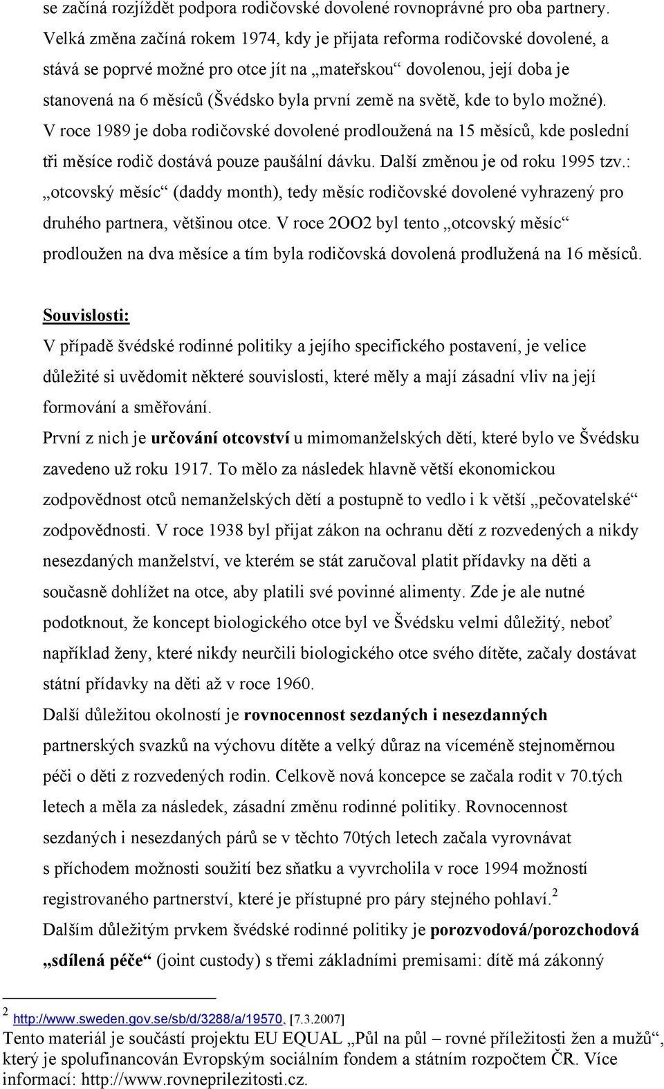 světě, kde to bylo možné). V roce 1989 je doba rodičovské dovolené prodloužená na 15 měsíců, kde poslední tři měsíce rodič dostává pouze paušální dávku. Další změnou je od roku 1995 tzv.