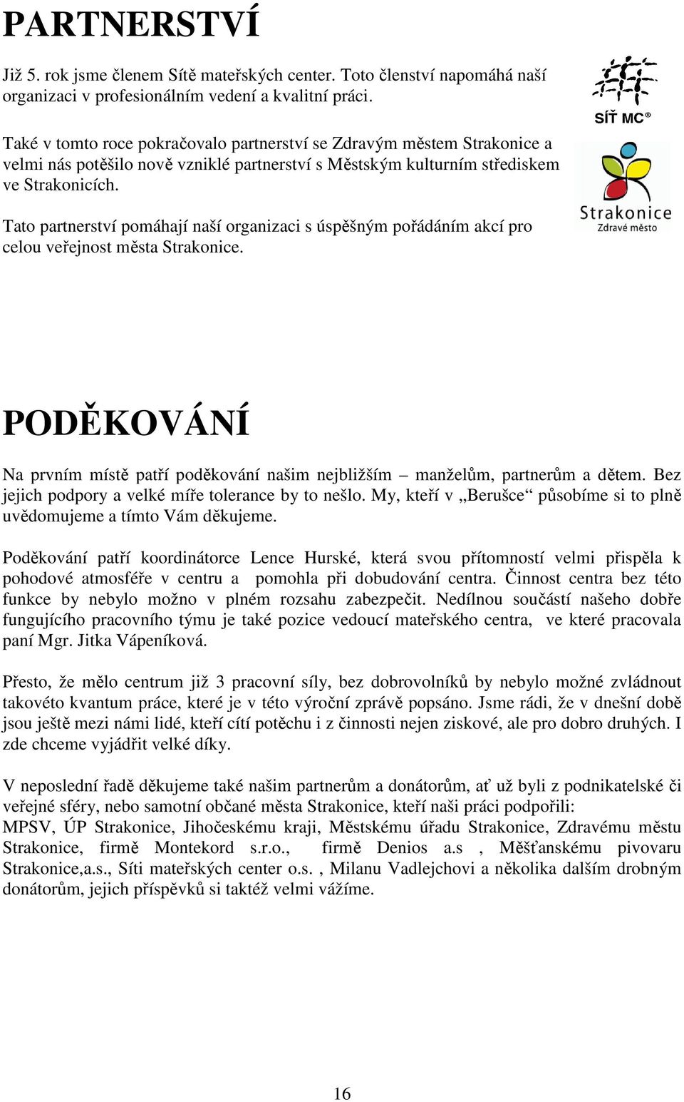 Tato partnerství pomáhají naší organizaci s úspěšným pořádáním akcí pro celou veřejnost města Strakonice. PODĚKOVÁNÍ Na prvním místě patří poděkování našim nejbližším manželům, partnerům a dětem.