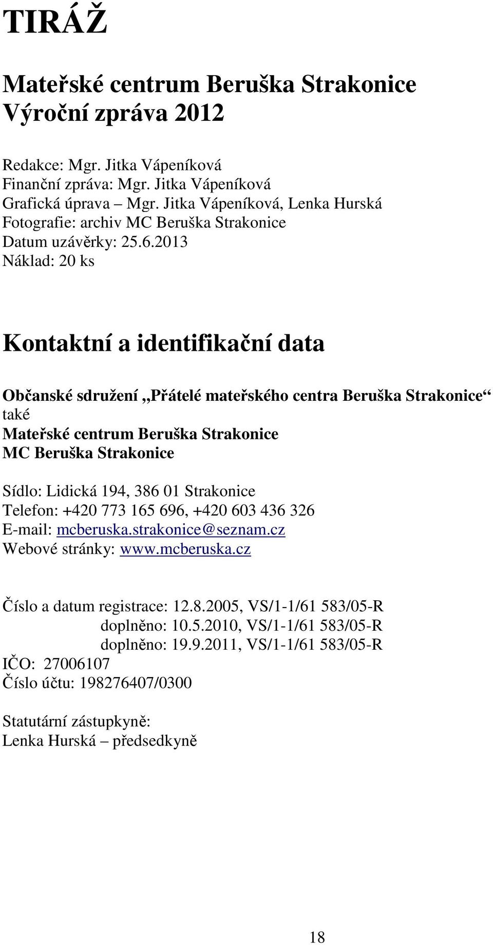 2013 Náklad: 20 ks Kontaktní a identifikační data Občanské sdružení Přátelé mateřského centra Beruška Strakonice také Mateřské centrum Beruška Strakonice MC Beruška Strakonice Sídlo: Lidická 194, 386