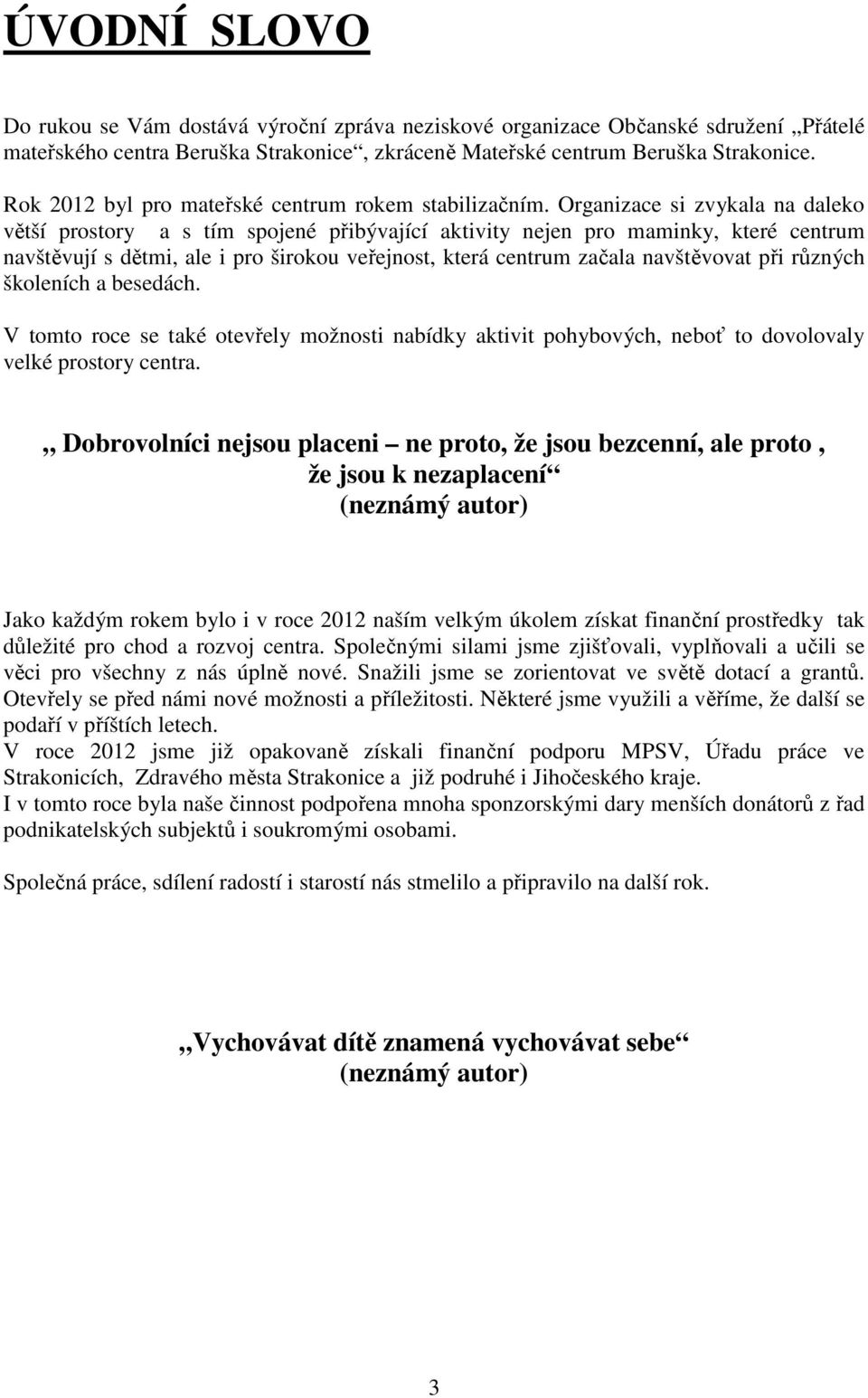 Organizace si zvykala na daleko větší prostory a s tím spojené přibývající aktivity nejen pro maminky, které centrum navštěvují s dětmi, ale i pro širokou veřejnost, která centrum začala navštěvovat