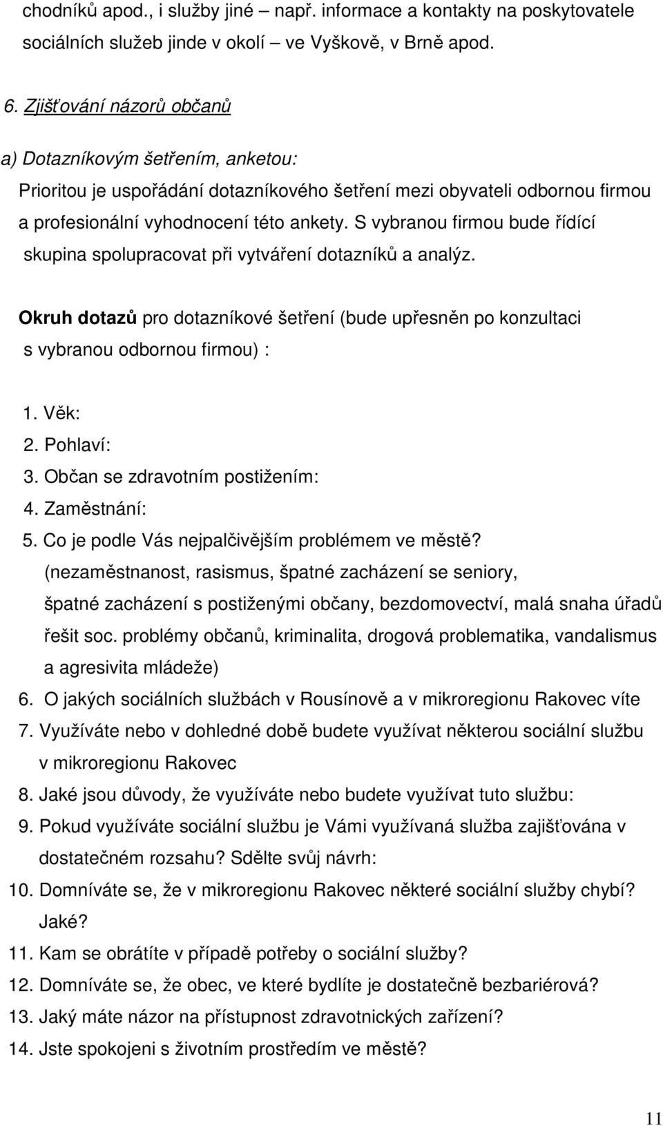 S vybranou firmou bude řídící skupina spolupracovat při vytváření dotazníků a analýz. Okruh dotazů pro dotazníkové šetření (bude upřesněn po konzultaci s vybranou odbornou firmou) : 1. Věk: 2.