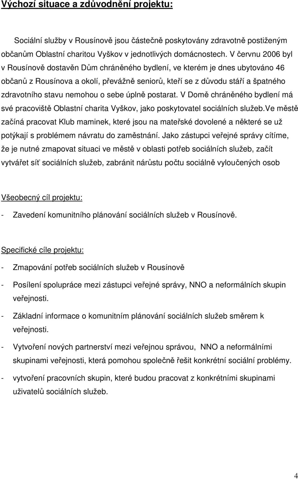 nemohou o sebe úplně postarat. V Domě chráněného bydlení má své pracoviště Oblastní charita Vyškov, jako poskytovatel sociálních služeb.