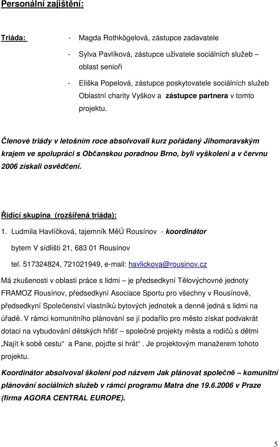 Členové triády v letošním roce absolvovali kurz pořádaný Jihomoravským krajem ve spolupráci s Občanskou poradnou Brno, byli vyškoleni a v červnu 2006 získali osvědčení.