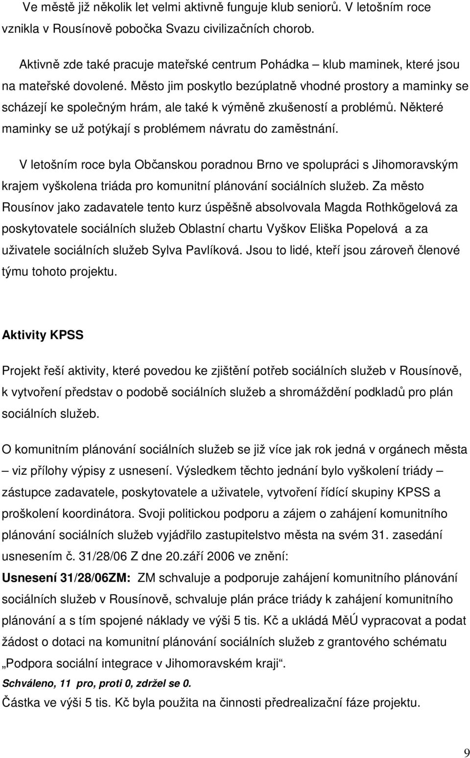 Město jim poskytlo bezúplatně vhodné prostory a maminky se scházejí ke společným hrám, ale také k výměně zkušeností a problémů. Některé maminky se už potýkají s problémem návratu do zaměstnání.