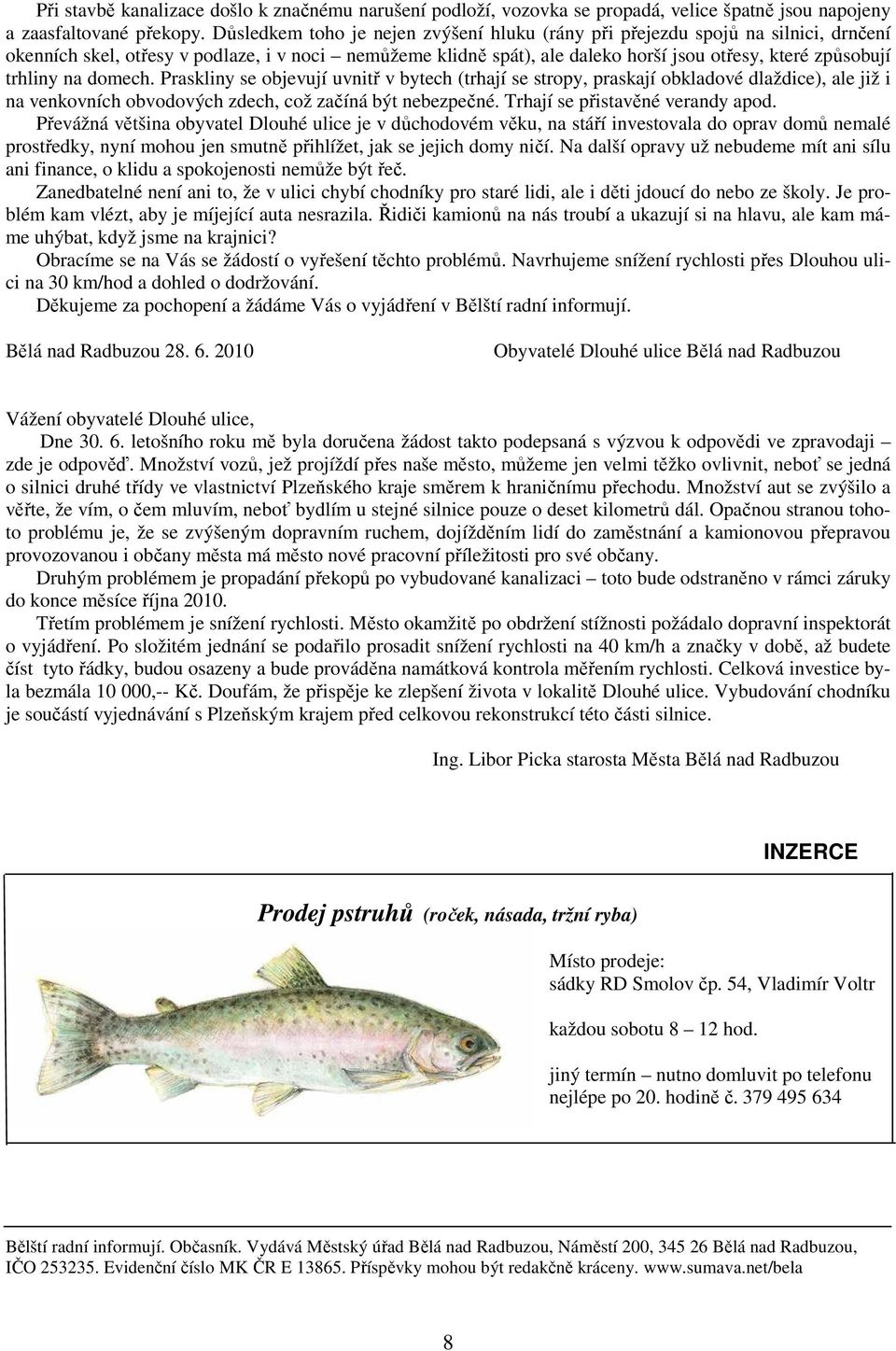 trhliny na domech. Praskliny se objevují uvnitř v bytech (trhají se stropy, praskají obkladové dlaždice), ale již i na venkovních obvodových zdech, což začíná být nebezpečné.