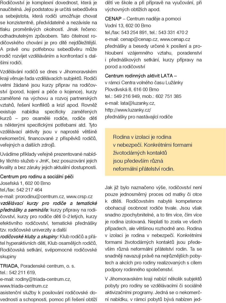 Tato čitelnost rodičovského chování je pro dítě nejdůležitější. A právě onu potřebnou sebedůvěru může rodič rozvíjet vzděláváním a konfrontací s dalšími rodiči.