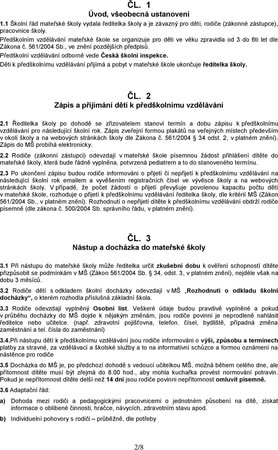 Předškolní vzdělávání odborně vede Česká školní inspekce. Děti k předškolnímu vzdělávání přijímá a pobyt v mateřské škole ukončuje ředitelka školy. ČL.