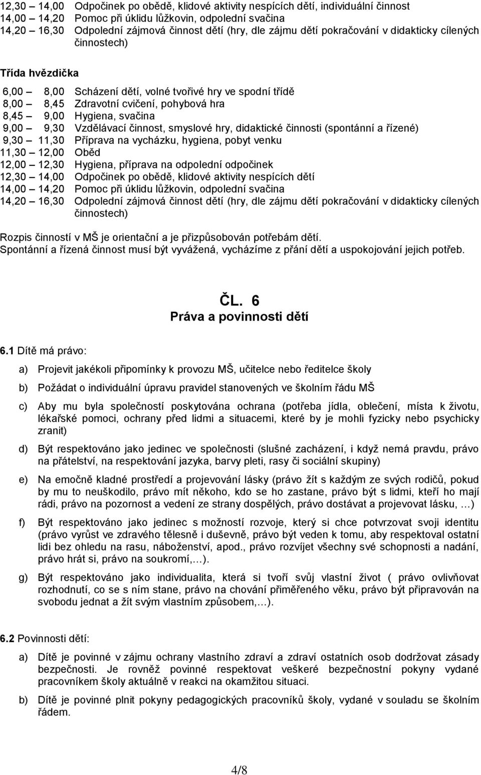 svačina 9,00 9,30 Vzdělávací činnost, smyslové hry, didaktické činnosti (spontánní a řízené) 9,30 11,30 Příprava na vycházku, hygiena, pobyt venku 11,30 12,00 Oběd 12,00 12,30 Hygiena, příprava na