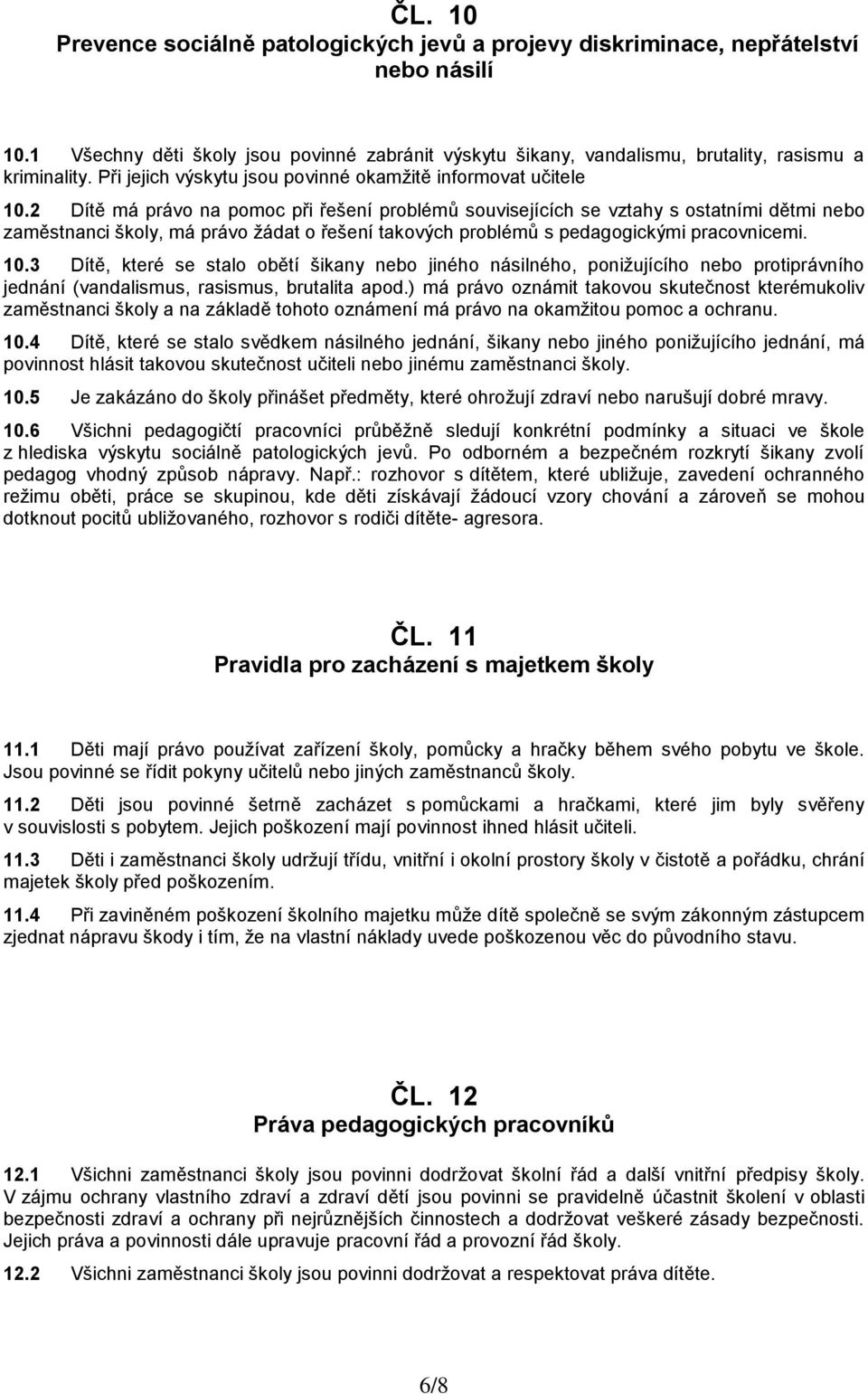 2 Dítě má právo na pomoc při řešení problémů souvisejících se vztahy s ostatními dětmi nebo zaměstnanci školy, má právo žádat o řešení takových problémů s pedagogickými pracovnicemi. 10.