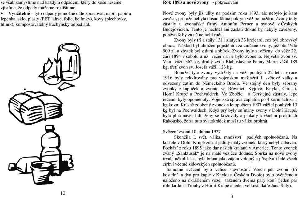 10 Rok 1893 a nové zvony - pokračování Nové zvony byly již ulity na podzim roku 1893, ale nebylo je kam zavěsit, protože nebyla dosud řádně pokryta věž po požáru.