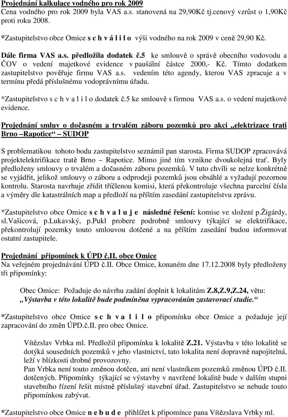 5 ke smlouvě o správě obecního vodovodu a ČOV o vedení majetkové evidence v paušální částce 2000,- Kč. Tímto dodatkem zastupitelstvo pověřuje firmu VAS a.s. vedením této agendy, kterou VAS zpracuje a v termínu předá příslušnému vodoprávnímu úřadu.