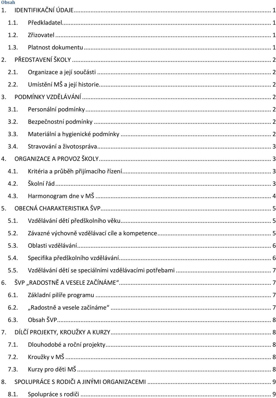 ORGANIZACE A PROVOZ ŠKOLY... 3 4.1. Kritéria a průběh přijímacího řízení... 3 4.2. Školní řád... 3 4.3. Harmonogram dne v MŠ... 4 5. OBECNÁ CHARAKTERISTIKA ŠVP... 5 5.1. Vzdělávání dětí předškolního věku.