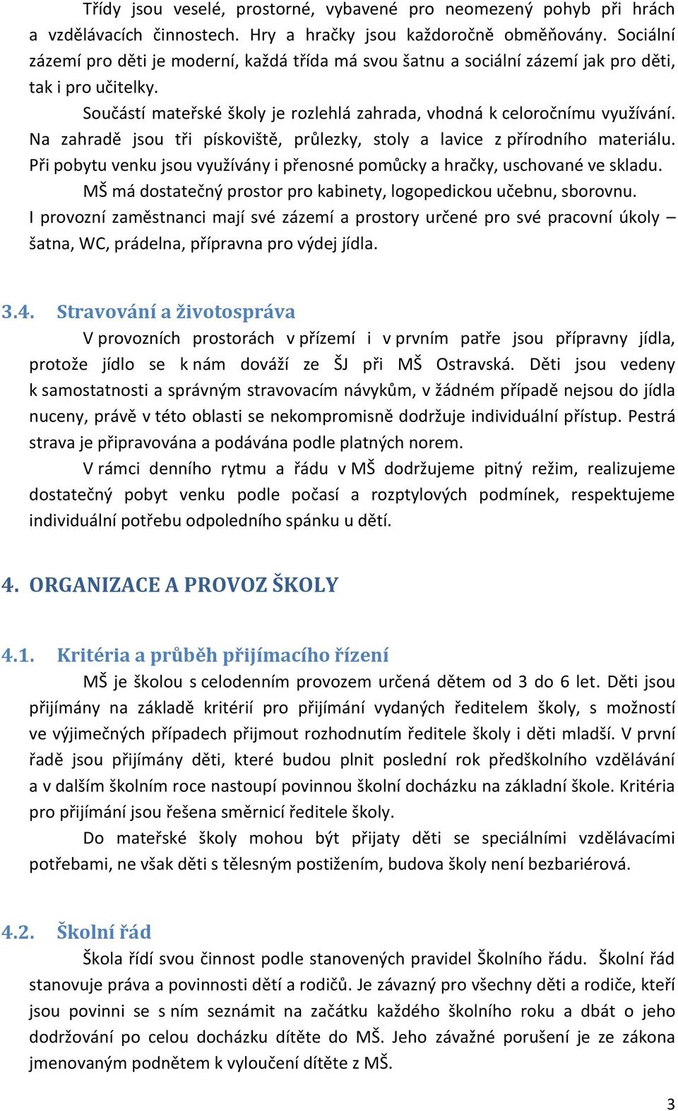 Na zahradě jsou tři pískoviště, průlezky, stoly a lavice z přírodního materiálu. Při pobytu venku jsou využívány i přenosné pomůcky a hračky, uschované ve skladu.