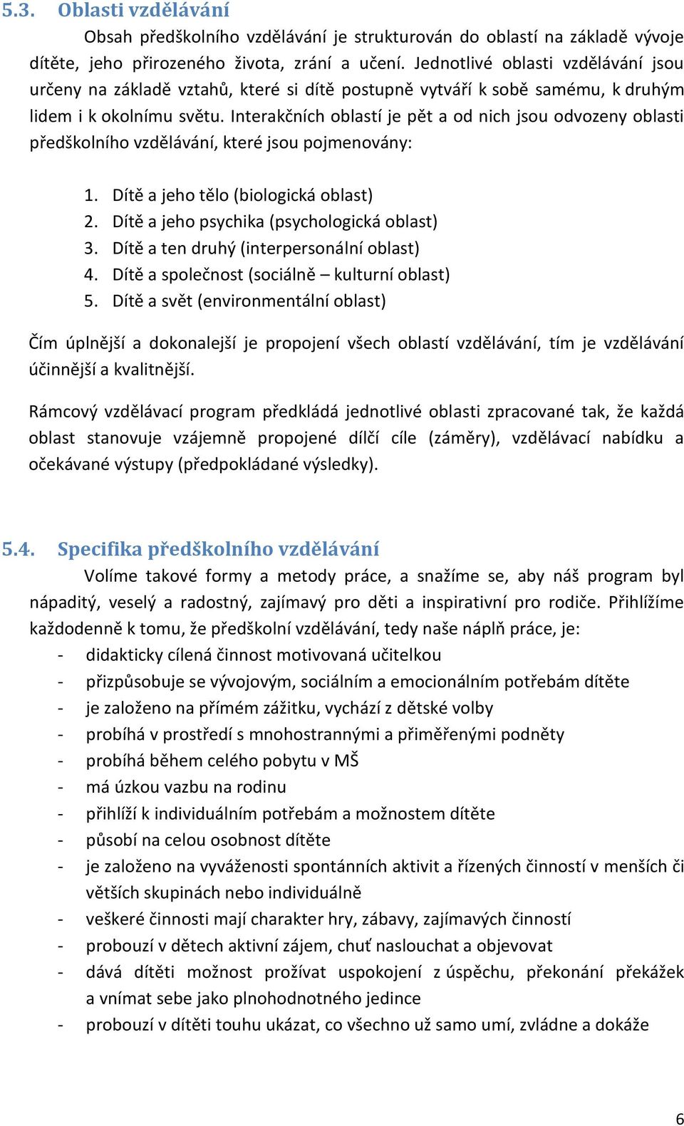 Interakčních oblastí je pět a od nich jsou odvozeny oblasti předškolního vzdělávání, které jsou pojmenovány: 1. Dítě a jeho tělo (biologická oblast) 2. Dítě a jeho psychika (psychologická oblast) 3.