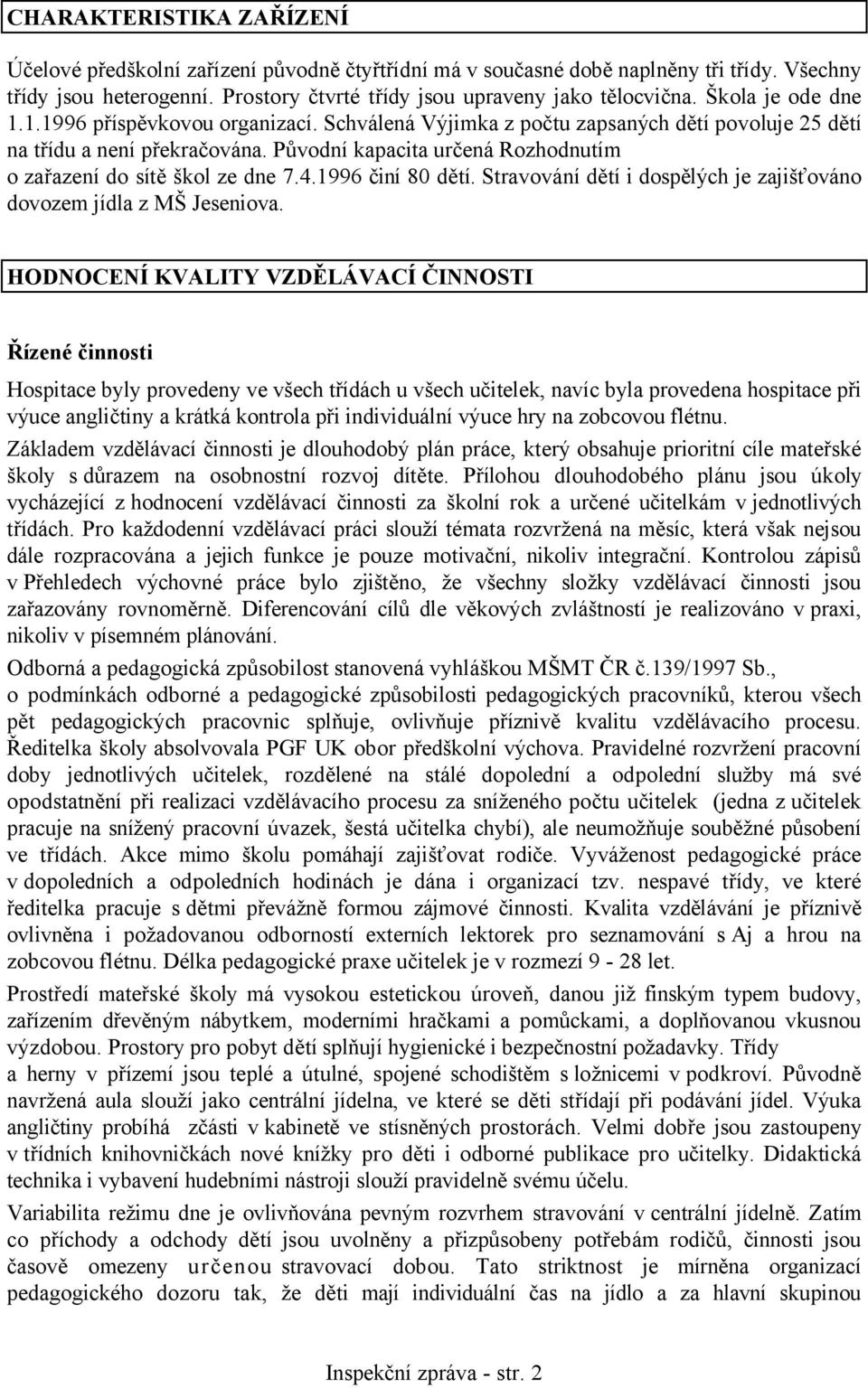 Původní kapacita určená Rozhodnutím o zařazení do sítě škol ze dne 7.4.1996 činí 80 dětí. Stravování dětí i dospělých je zajišťováno dovozem jídla z MŠ Jeseniova.