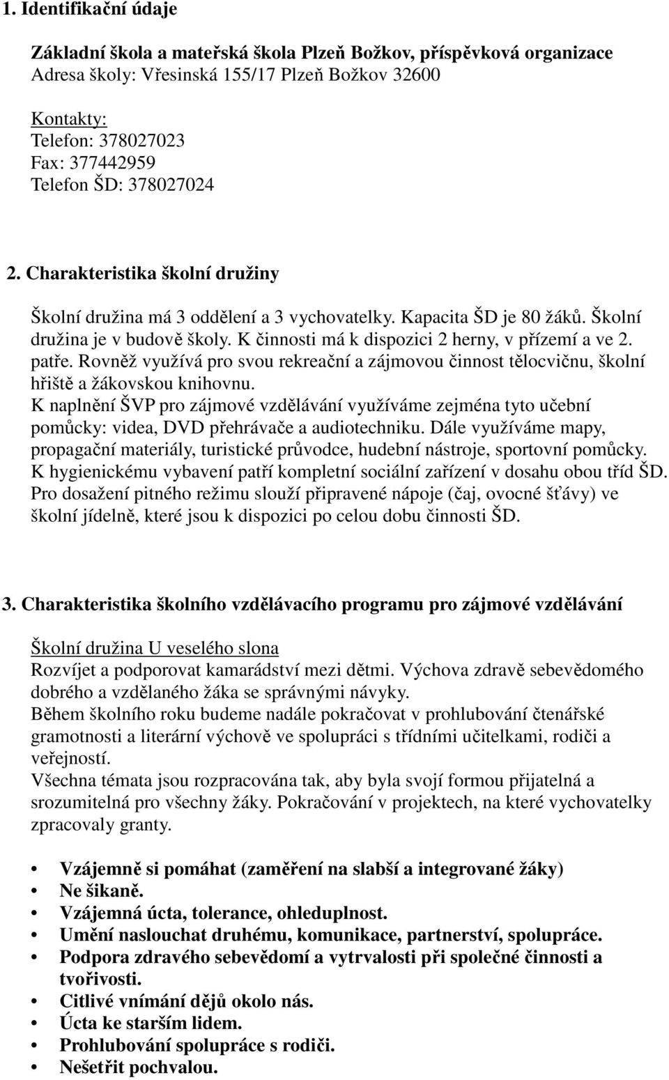 K činnosti má k dispozici 2 herny, v přízemí a ve 2. patře. Rovněž využívá pro svou rekreační a zájmovou činnost tělocvičnu, školní hřiště a žákovskou knihovnu.