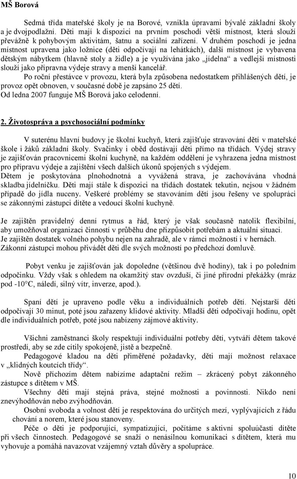 V druhém poschodí je jedna místnost upravena jako ložnice (děti odpočívají na lehátkách), další místnost je vybavena dětským nábytkem (hlavně stoly a židle) a je využívána jako jídelna a vedlejší