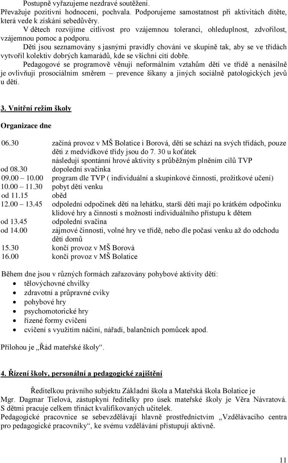 Děti jsou seznamovány s jasnými pravidly chování ve skupině tak, aby se ve třídách vytvořil kolektiv dobrých kamarádů, kde se všichni cítí dobře.