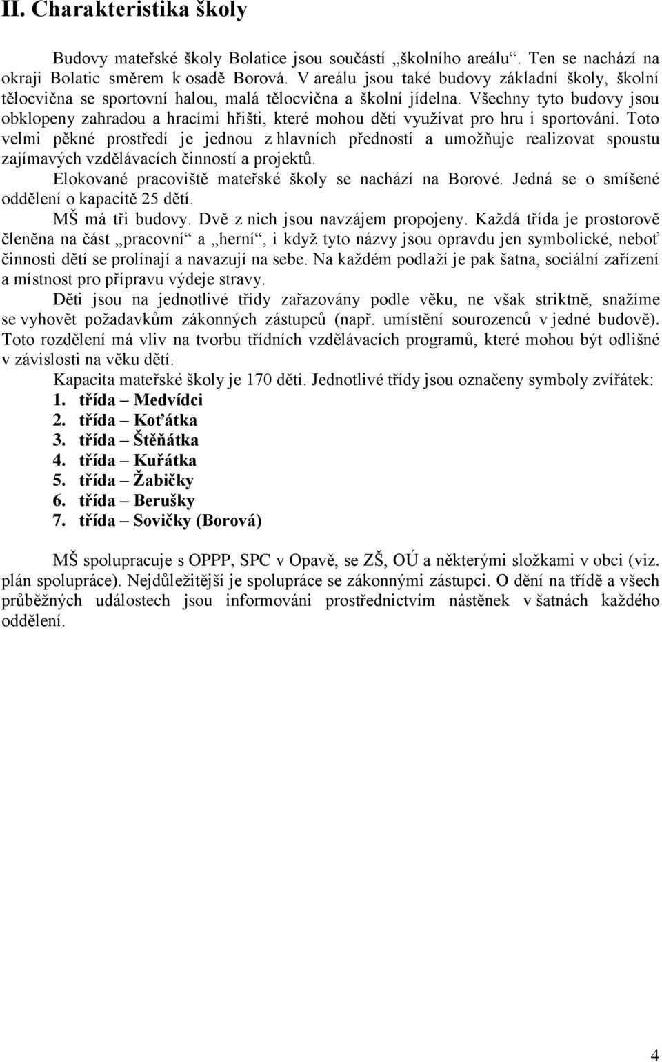 Všechny tyto budovy jsou obklopeny zahradou a hracími hřišti, které mohou děti využívat pro hru i sportování.