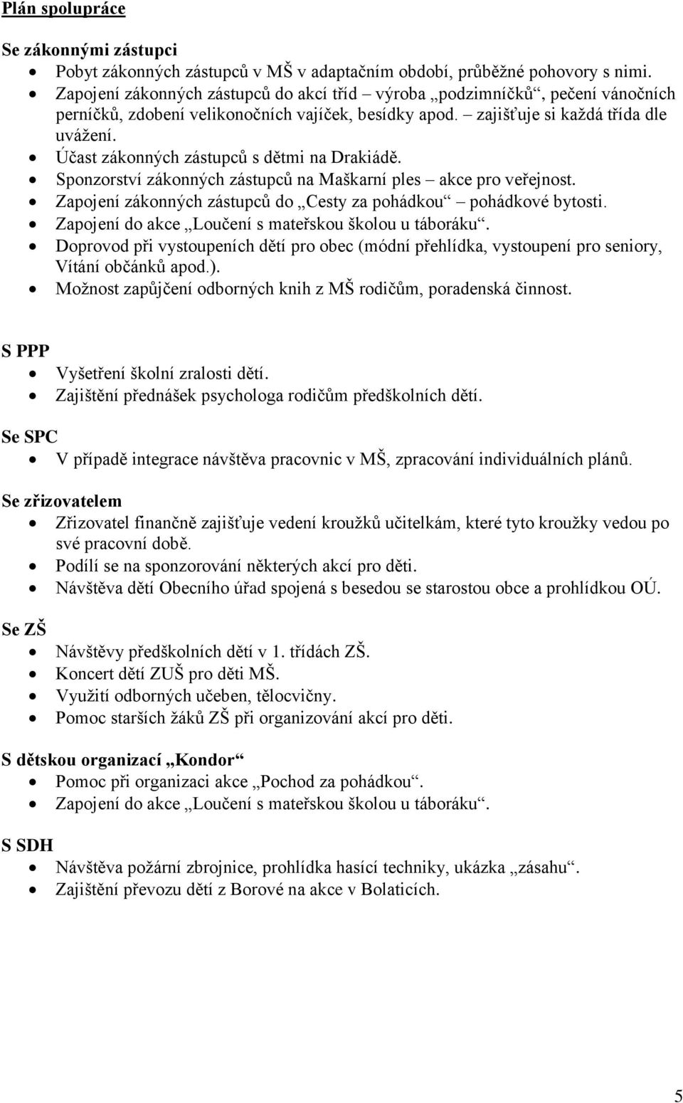 Účast zákonných zástupců s dětmi na Drakiádě. Sponzorství zákonných zástupců na Maškarní ples akce pro veřejnost. Zapojení zákonných zástupců do Cesty za pohádkou pohádkové bytosti.