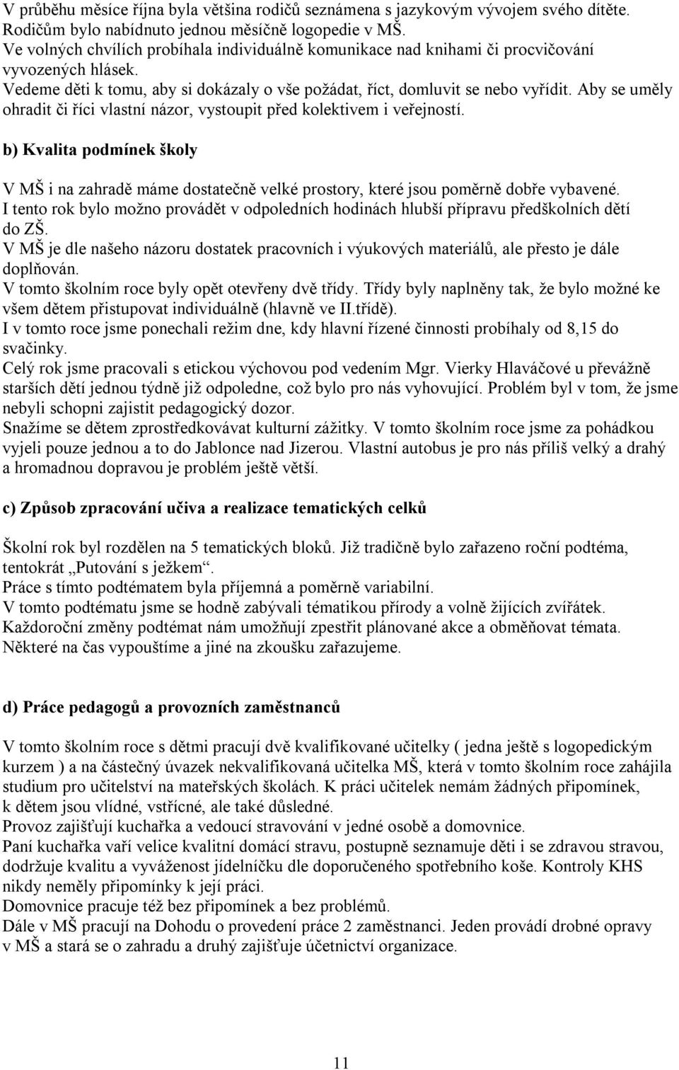 Aby se uměly ohradit či říci vlastní názor, vystoupit před kolektivem i veřejností. b) Kvalita podmínek školy V MŠ i na zahradě máme dostatečně velké prostory, které jsou poměrně dobře vybavené.