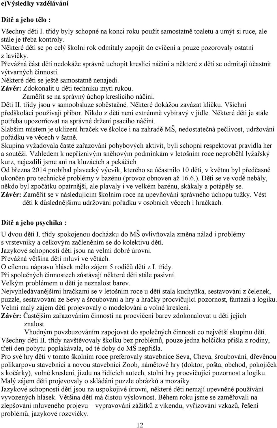 Převážná část dětí nedokáže správně uchopit kreslící náčiní a některé z dětí se odmítají účastnit výtvarných činností. Některé děti se ještě samostatně nenajedí.