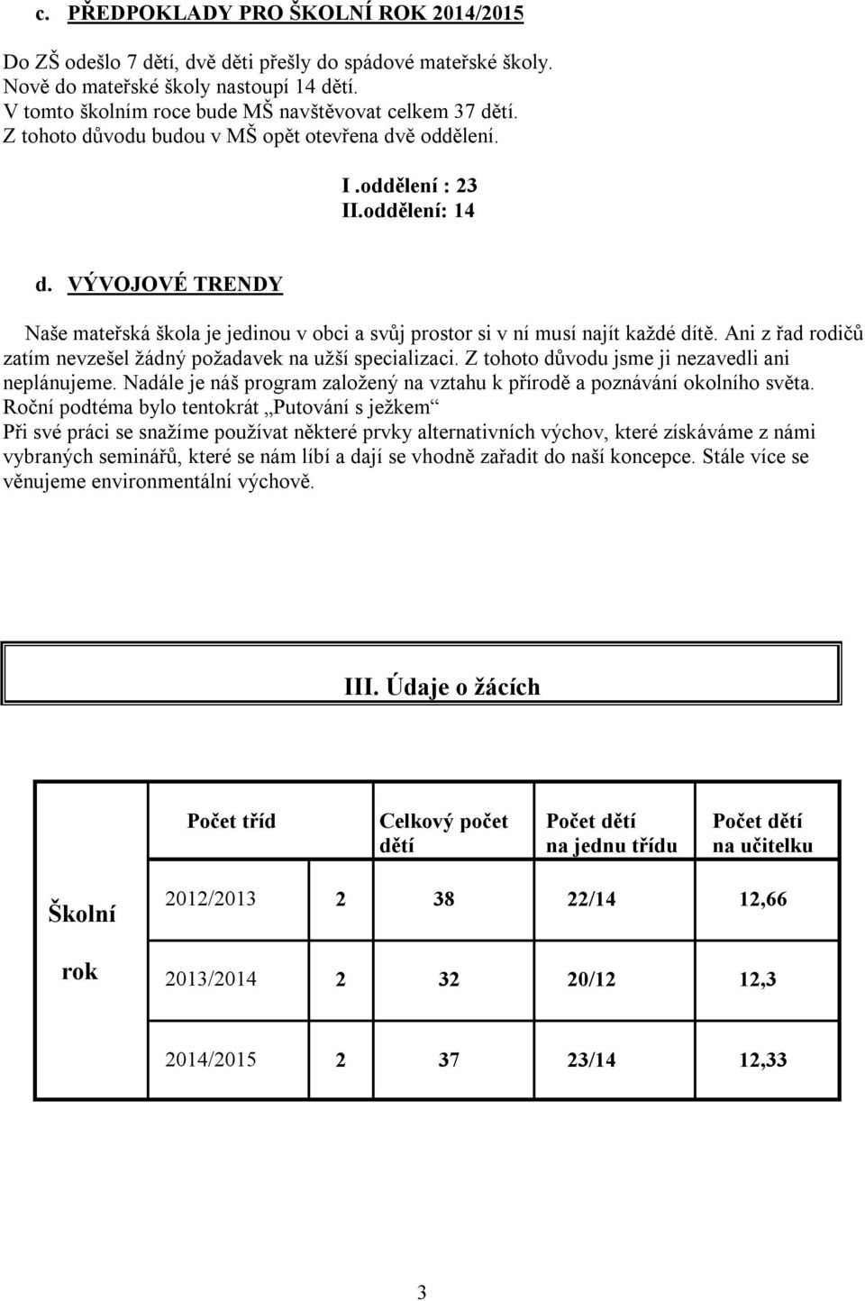 VÝVOJOVÉ TRENDY Naše mateřská škola je jedinou v obci a svůj prostor si v ní musí najít každé dítě. Ani z řad rodičů zatím nevzešel žádný požadavek na užší specializaci.