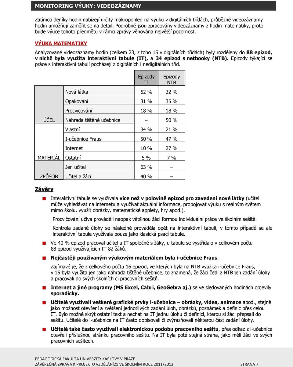 VÝUKA MATEMATIKY Analyzované videozáznamy hodin (celkem 23, z toho 15 v digitálních třídách) byly rozděleny do 88 epizod, v nichž byla využita interaktivní tabule (IT), a 34 epizod s netbooky (NTB).