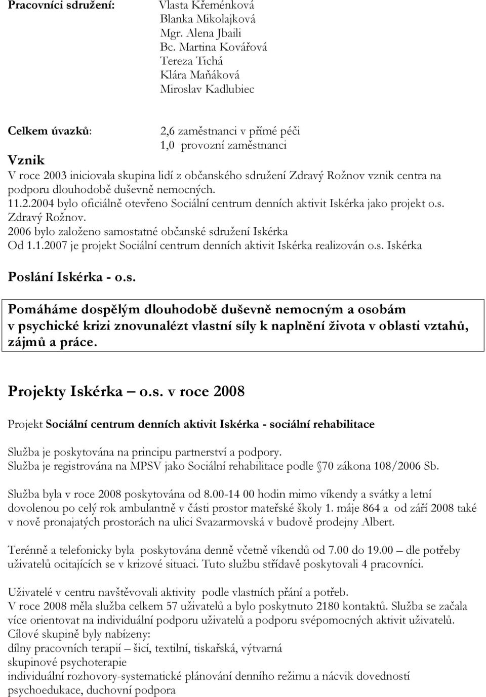 Zdravý Rožnov vznik centra na podporu dlouhodobě duševně nemocných. 11.2.2004 bylo oficiálně otevřeno Sociální centrum denních aktivit Iskérka jako projekt o.s. Zdravý Rožnov.