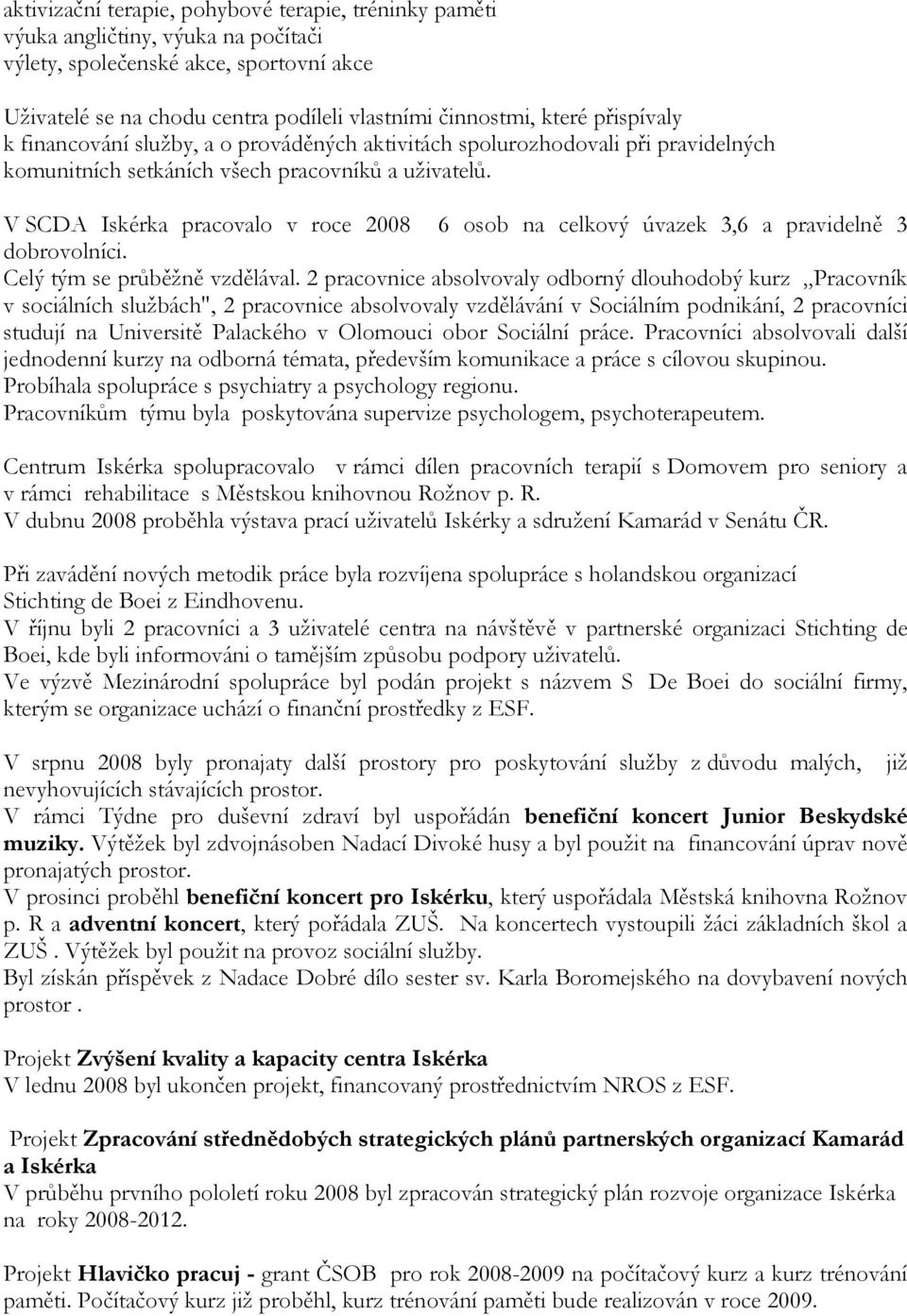 V SCDA Iskérka pracovalo v roce 2008 6 osob na celkový úvazek 3,6 a pravidelně 3 dobrovolníci. Celý tým se průběžně vzdělával.