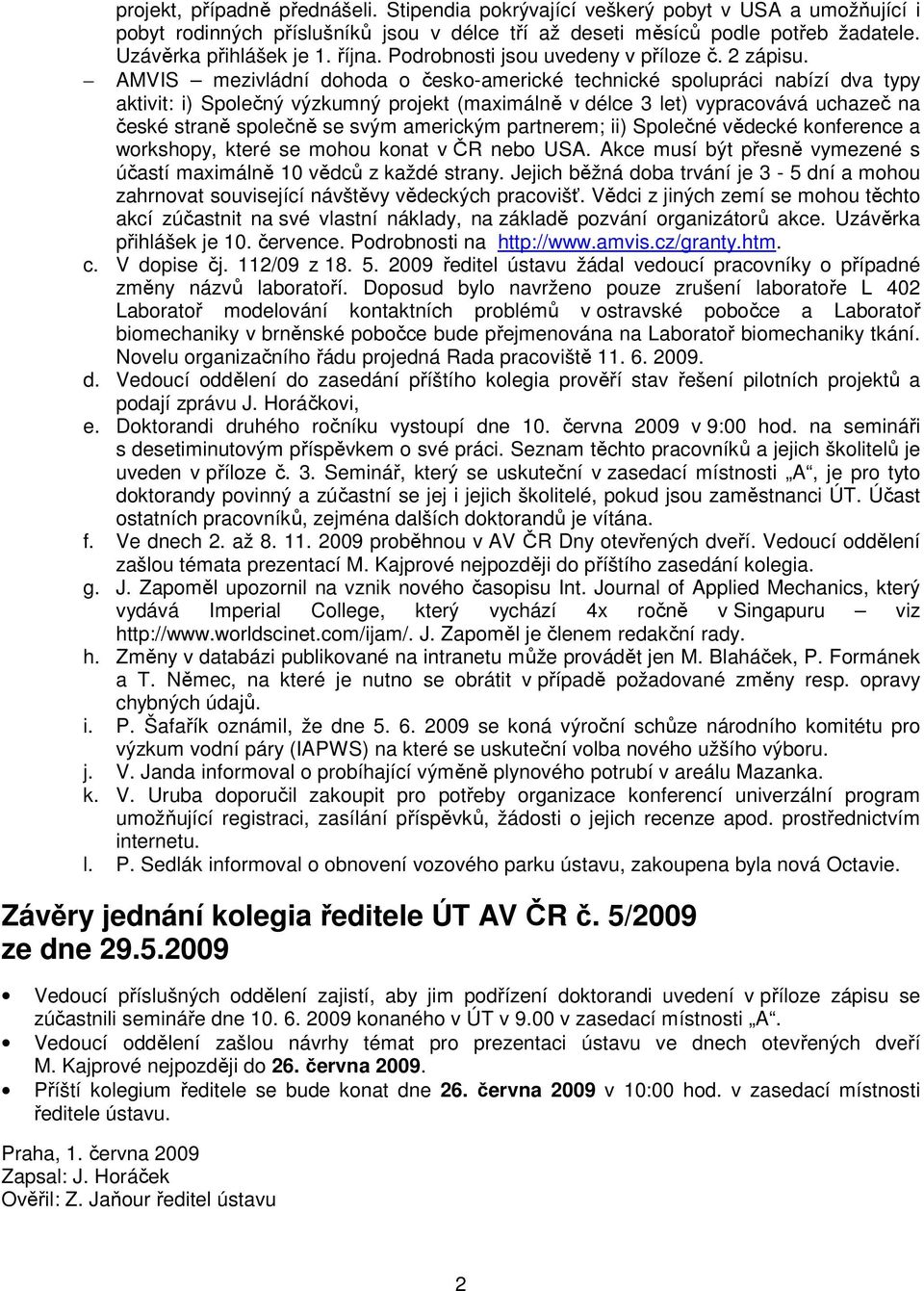 AMVIS mezivládní dohoda o česko-americké technické spolupráci nabízí dva typy aktivit: i) Společný výzkumný projekt (maximálně v délce 3 let) vypracovává uchazeč na české straně společně se svým