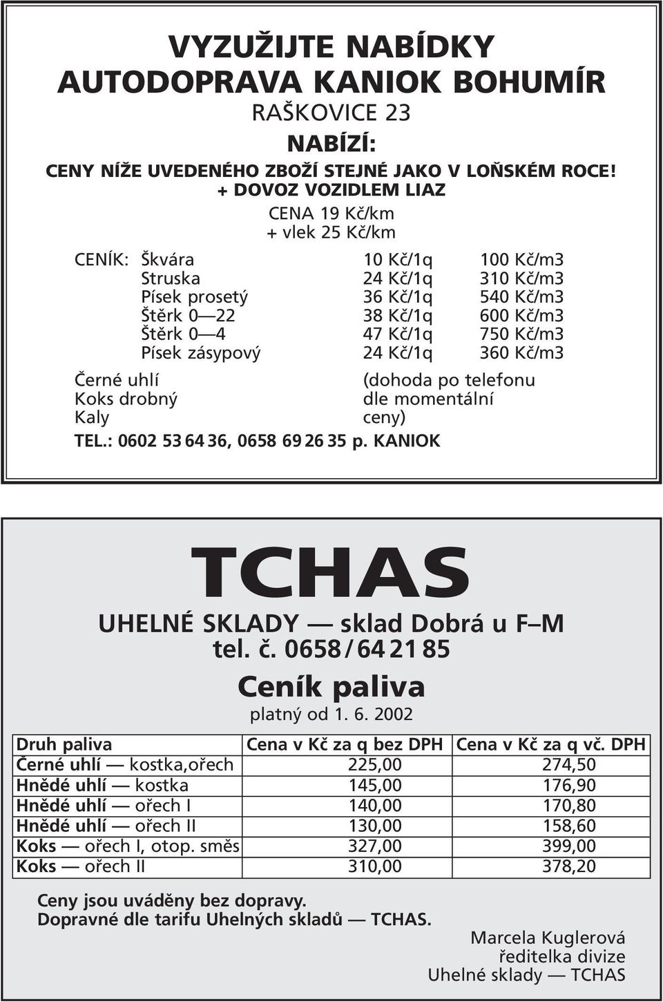 Kč/m3 Písek zásypový 24 Kč/1q 360 Kč/m3 Černé uhlí (dohoda po telefonu Koks drobný dle momentální Kaly ceny) TEL.: 0602 53 64 36, 0658 69 26 35 p. KANIOK TCHAS UHELNÉ SKLADY sklad Dobrá u F M tel. č.