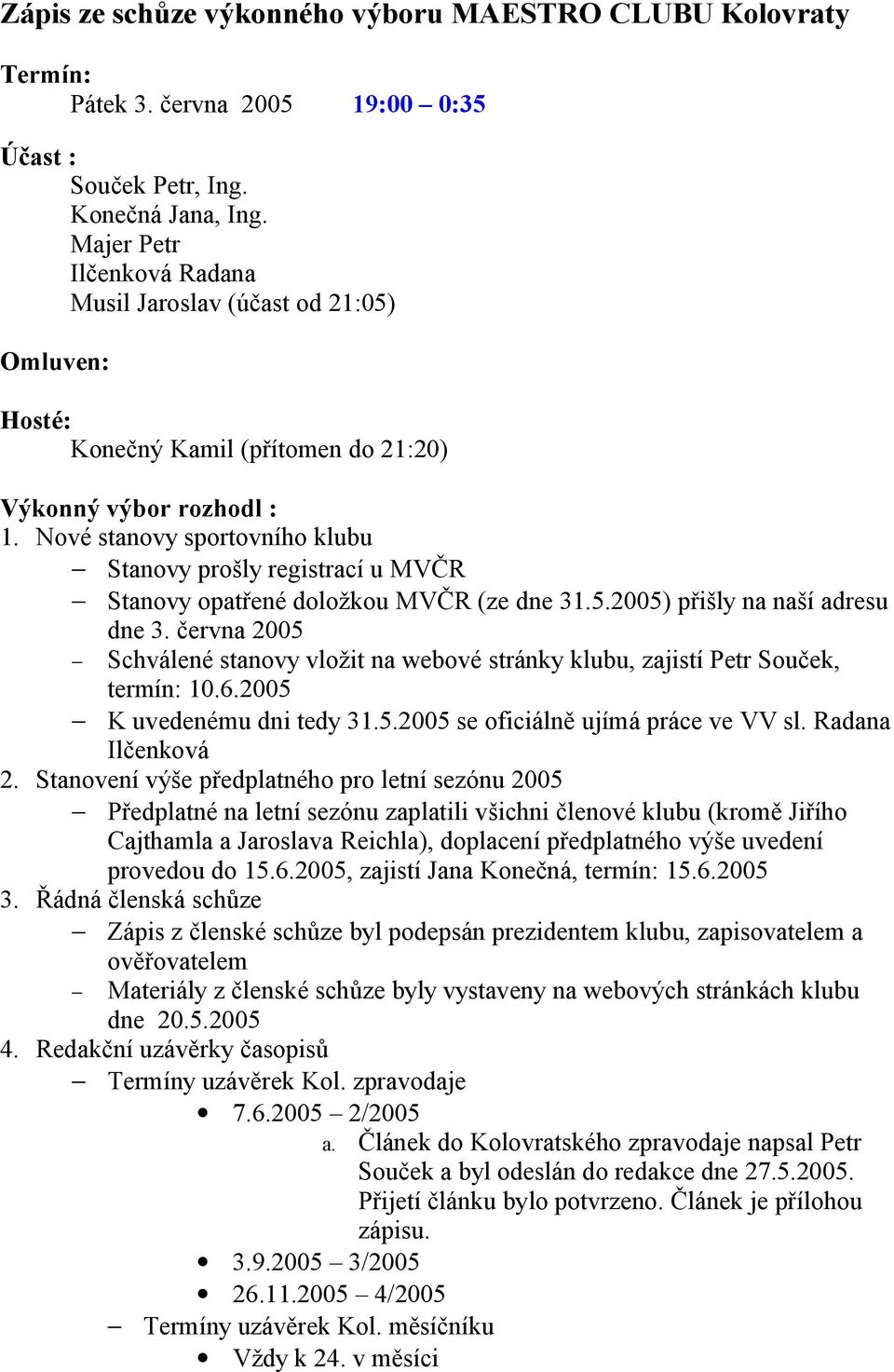 Nové stanovy sportovního klubu Stanovy prošly registrací u MVČR Stanovy opatřené doložkou MVČR (ze dne 31.5.2005) přišly na naší adresu dne 3.