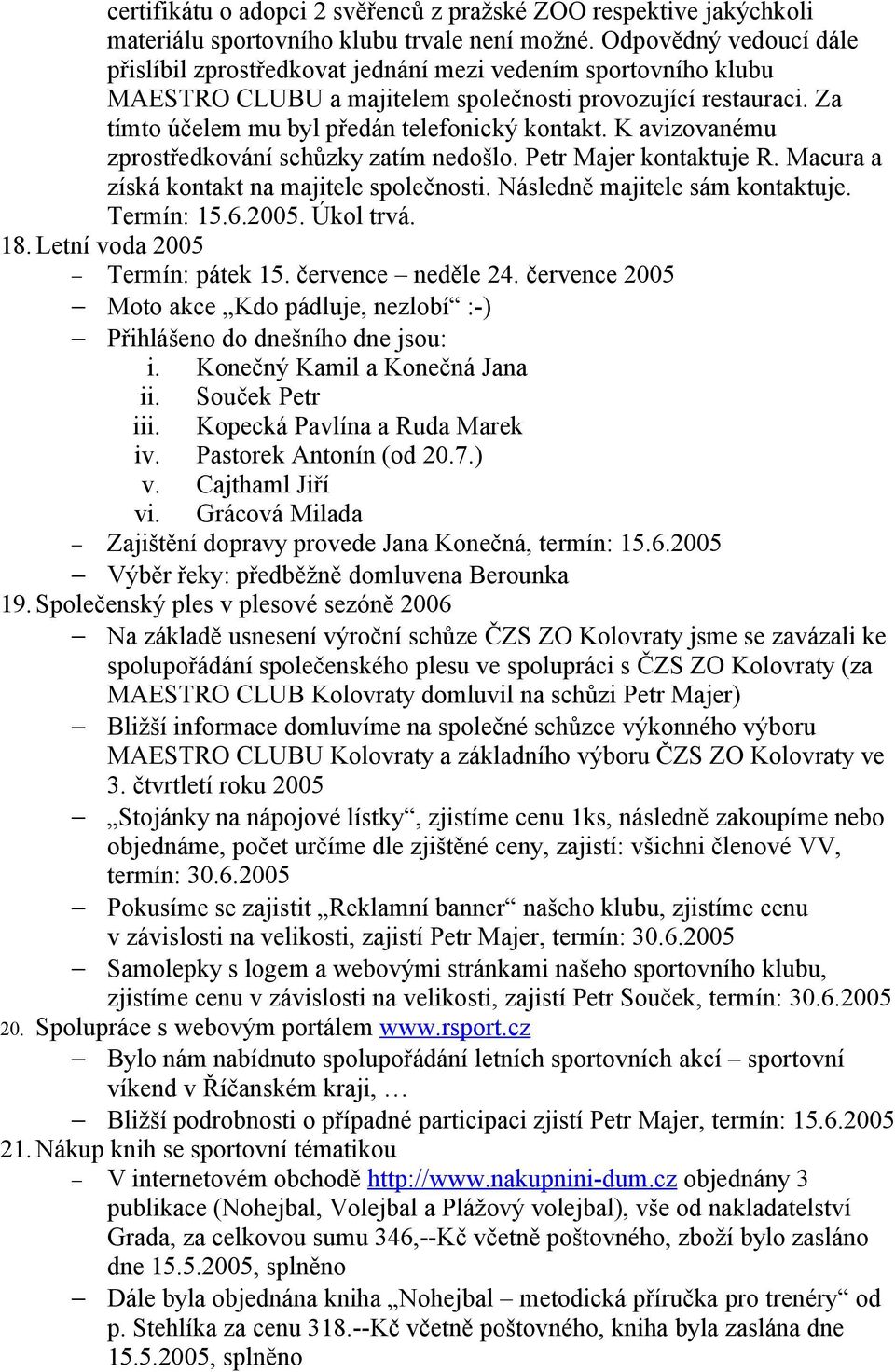 K avizovanému zprostředkování schůzky zatím nedošlo. Petr Majer kontaktuje R. Macura a získá kontakt na majitele společnosti. Následně majitele sám kontaktuje. Termín: 15.6.2005. Úkol trvá. 18.