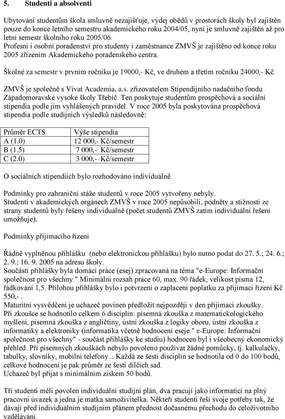 Školné za semestr v prvním ročníku je 19000,- Kč, ve druhém a třetím ročníku 24000,- Kč. ZMVŠ je společně s Vivat Academia, a.s. zřizovatelem Stipendijního nadačního fondu Západomoravské vysoké školy Třebíč.