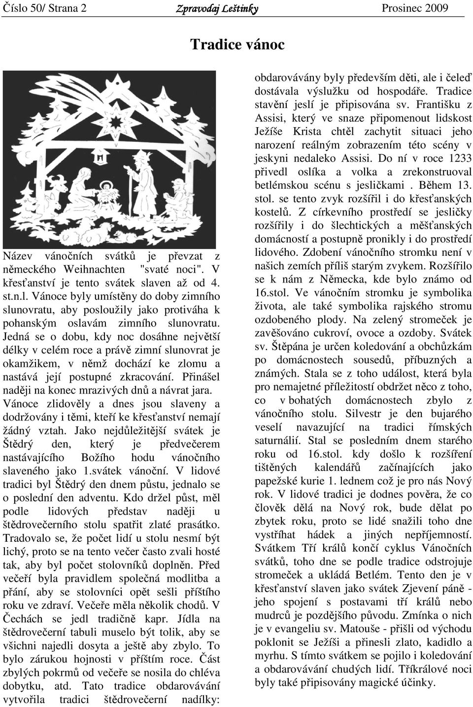 Přinášel naději na konec mrazivých dnů a návrat jara. Vánoce zlidověly a dnes jsou slaveny a dodržovány i těmi, kteří ke křesťanství nemají žádný vztah.