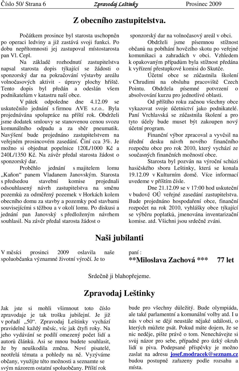 Tento dopis byl předán a odeslán všem podnikatelům v katastru naší obce. V pátek odpoledne dne 4.12.09 se uskutečnilo jednání s firmou AVE s.r.o.. Byla projednávána spolupráce na příští rok.