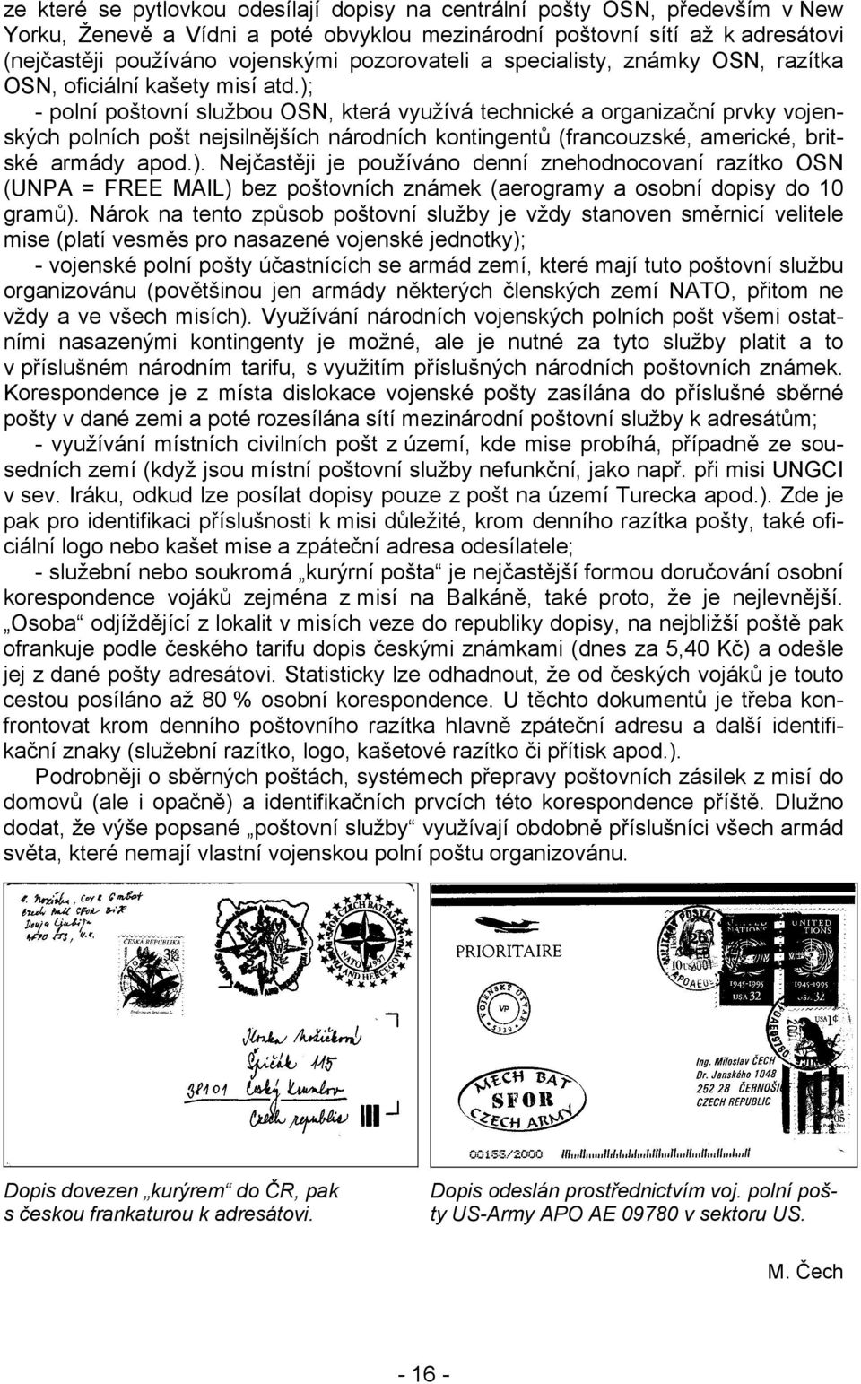 ); - polní poštovní službou OSN, která využívá technické a organizační prvky vojenských polních pošt nejsilnějších národních kontingentů (francouzské, americké, britské armády apod.). Nejčastěji je používáno denní znehodnocovaní razítko OSN (UNPA = FREE MAIL) bez poštovních známek (aerogramy a osobní dopisy do 10 gramů).