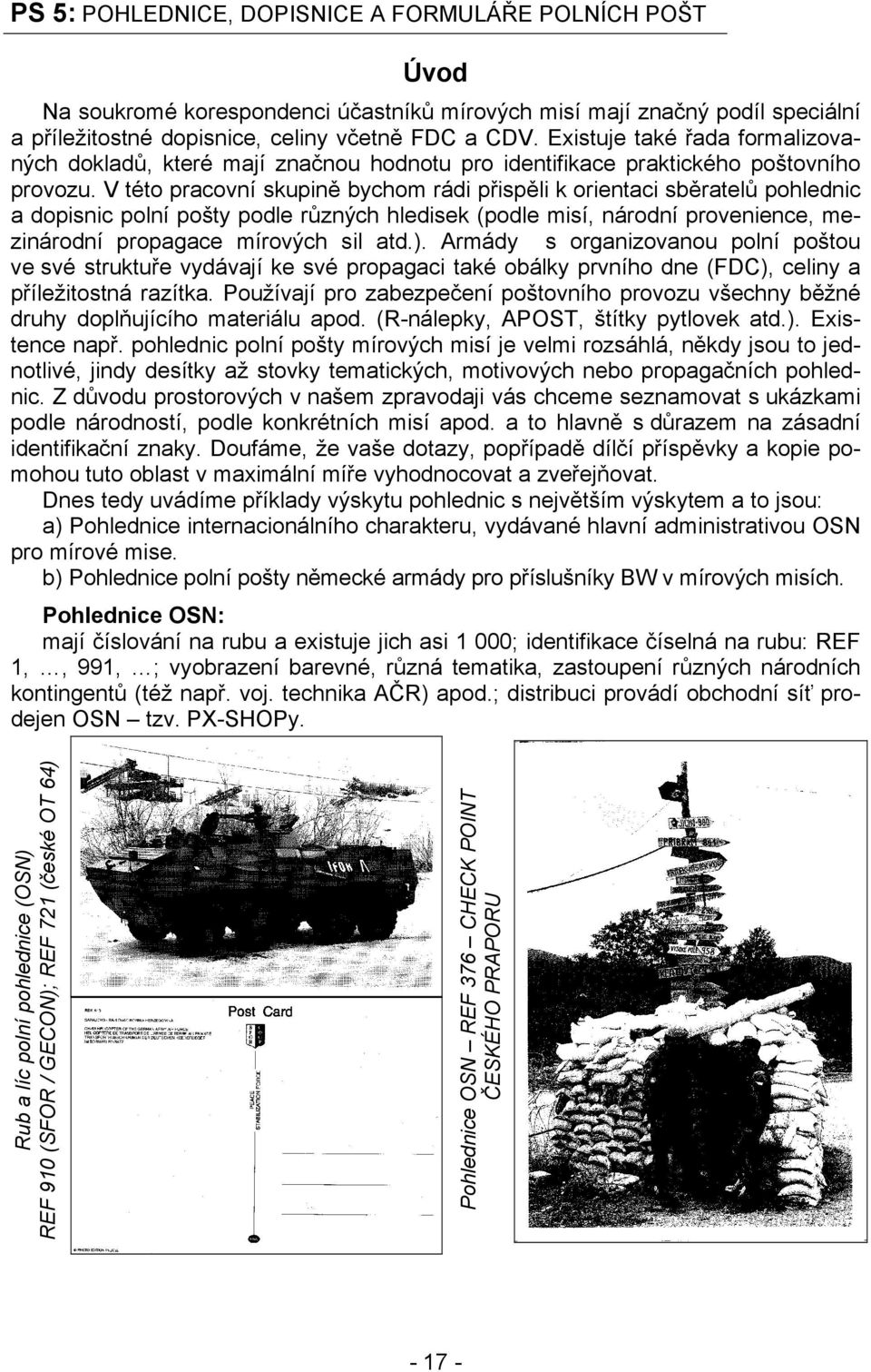 V této pracovní skupině bychom rádi přispěli k orientaci sběratelů pohlednic a dopisnic polní pošty podle různých hledisek (podle misí, národní provenience, mezinárodní propagace mírových sil atd.).