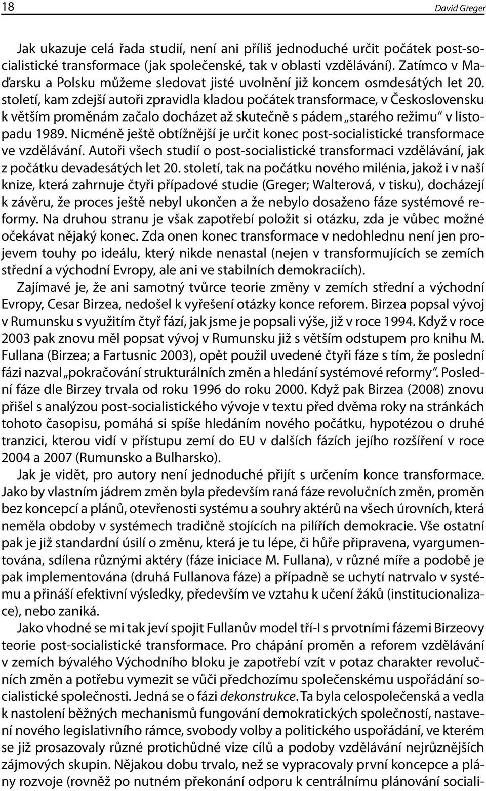 století, kam zdejší autoři zpravidla kladou počátek transformace, v Československu k větším proměnám začalo docházet až skutečně s pádem starého režimu v listopadu 1989.