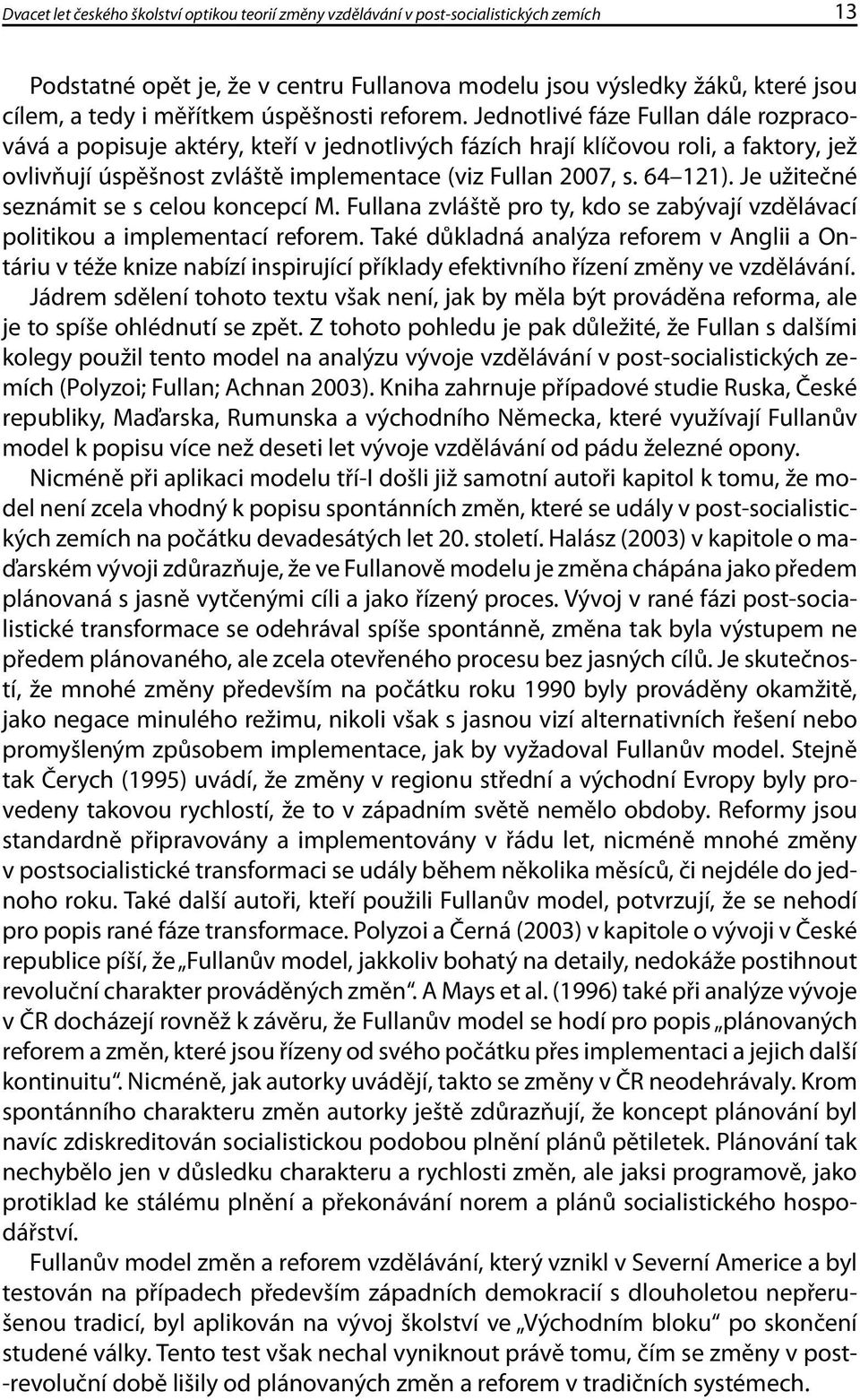 Jednotlivé fáze Fullan dále rozpracovává a popisuje aktéry, kteří v jednotlivých fázích hrají klíčovou roli, a faktory, jež ovlivňují úspěšnost zvláště implementace (viz Fullan 2007, s. 64 121).