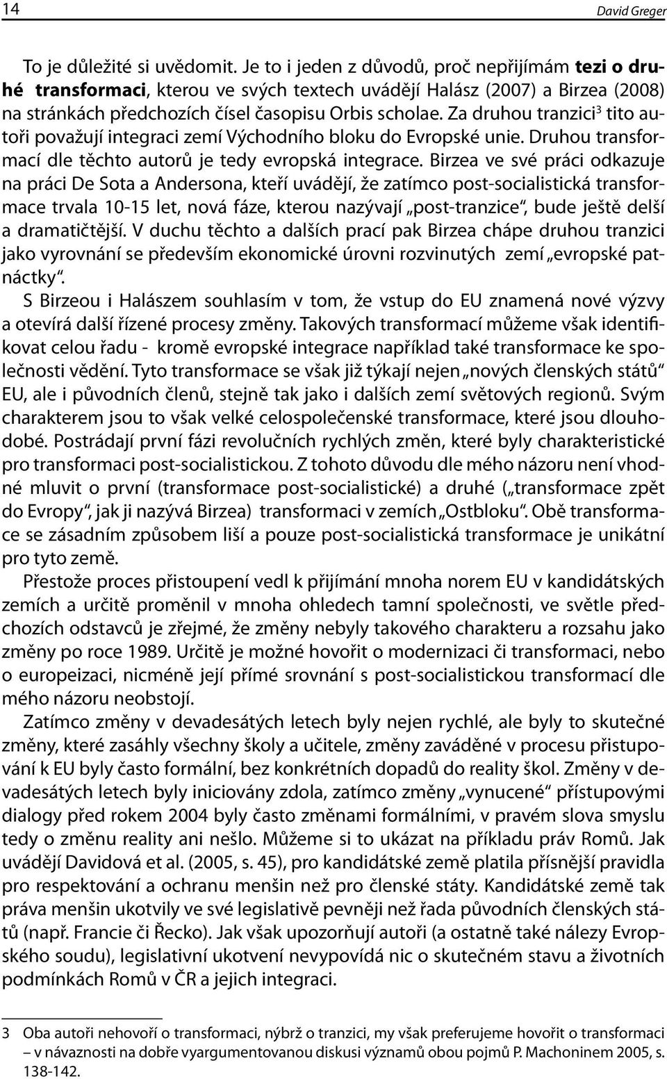 Za druhou tranzici 3 tito autoři považují integraci zemí Východního bloku do Evropské unie. Druhou transformací dle těchto autorů je tedy evropská integrace.