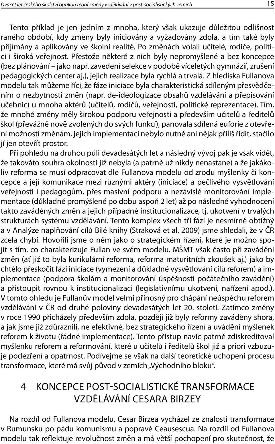 Přestože některé z nich byly nepromyšlené a bez koncepce (bez plánování jako např. zavedení selekce v podobě víceletých gymnázií, zrušení pedagogických center aj.