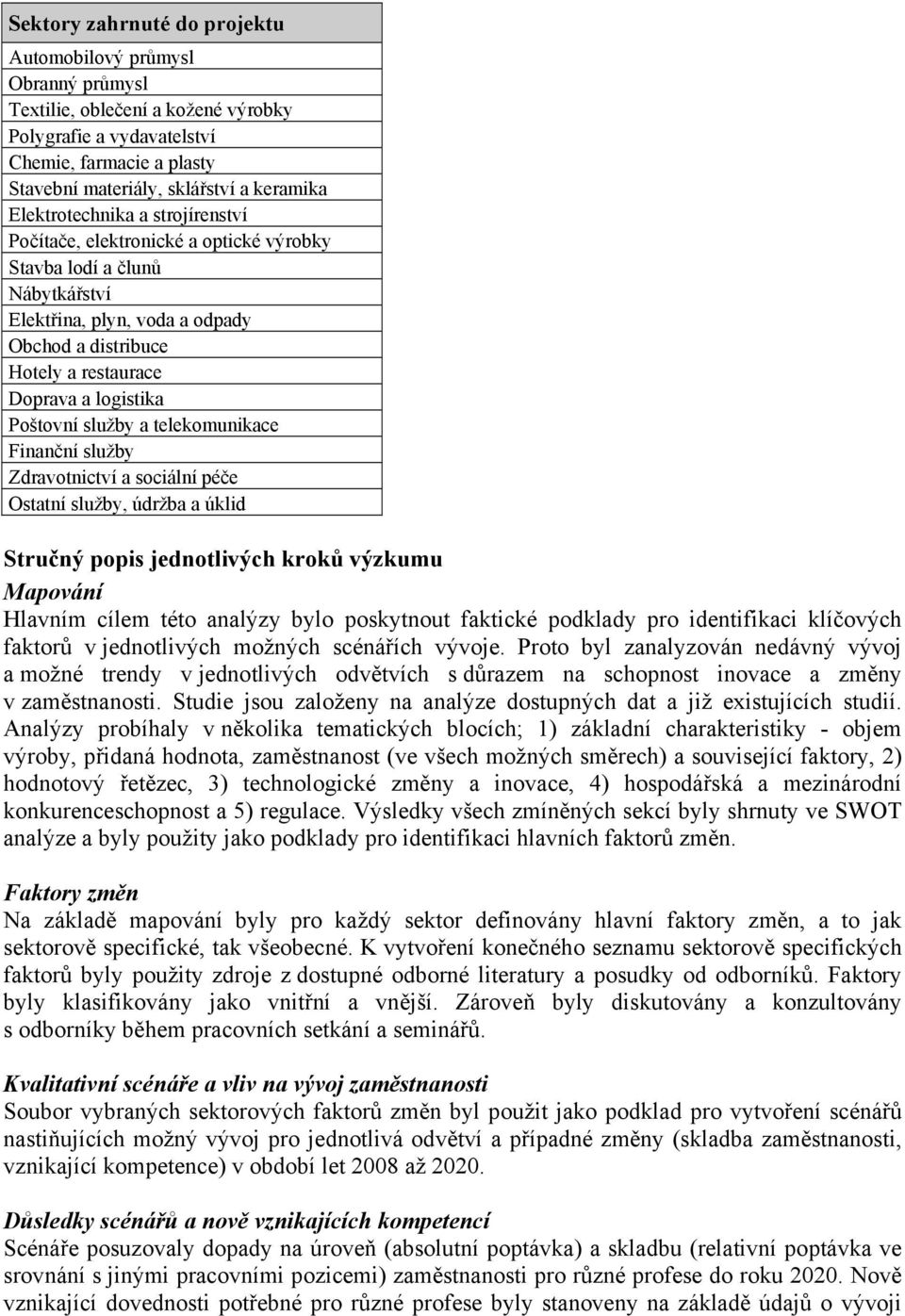 Poštovní služby a telekomunikace Finanční služby Zdravotnictví a sociální péče Ostatní služby, údržba a úklid Stručný popis jednotlivých kroků výzkumu Mapování Hlavním cílem této analýzy bylo