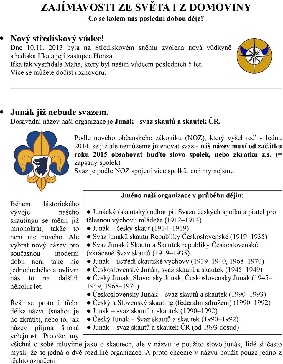 Podle nového občanského zákoníku (NOZ), který vyšel teď v lednu 2014, se již ale nemůžeme jmenovat svaz - náš název musí od začátku roku 2015 obsahovat buďto slovo spolek, nebo zkratku z.s. (= zapsaný spolek).