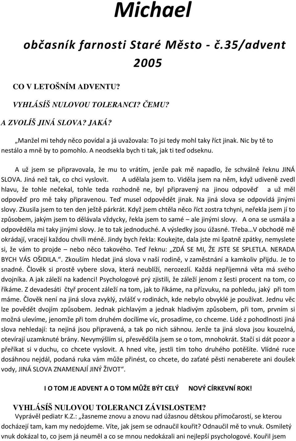 A už jsem se připravovala, že mu to vrátím, jenže pak mě napadlo, že schválně řeknu JINÁ SLOVA. Jiná než tak, co chci vyslovit. A udělala jsem to.